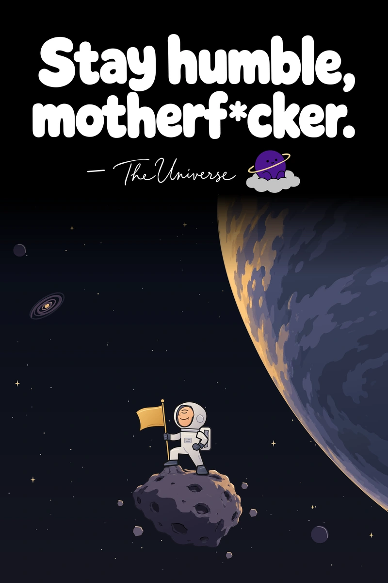 Stay humble, motherf*cker. — The Universe. An astronaut stands on an alien landscape beneath an enormous planet. Complete poster with attribution dash, signature and Universe mascot.