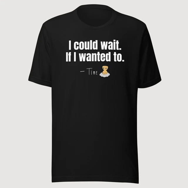 Time — I could wait. If I wanted to. on a black Bella + Canvas 3001 T-shirt, front mockup