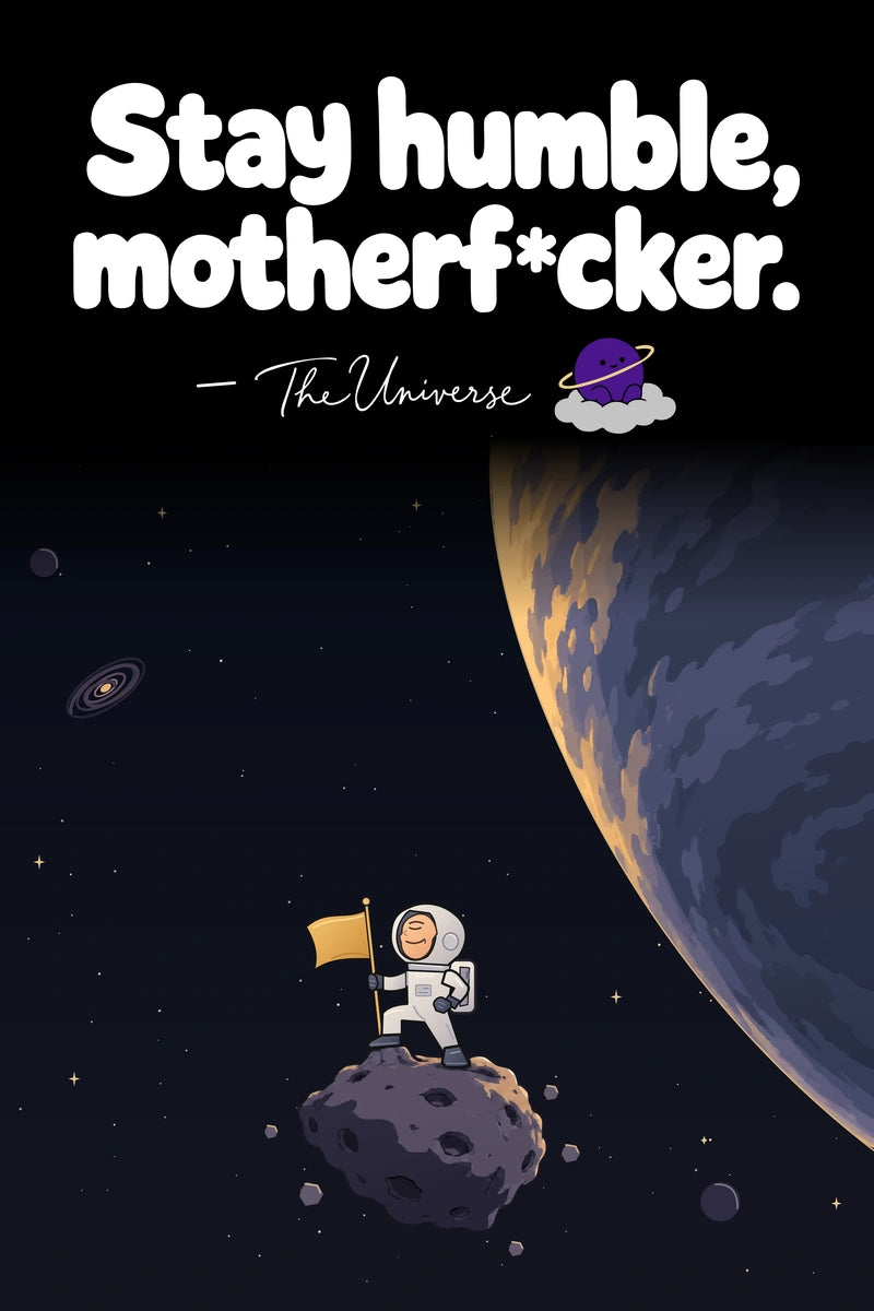 Stay humble, motherf*cker. — The Universe. An astronaut stands on an alien landscape beneath an enormous planet. Complete poster with attribution dash, signature and Universe mascot.
